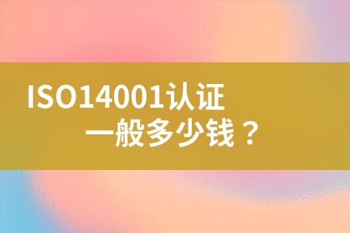 ISO14001認(rèn)證一般多少錢？