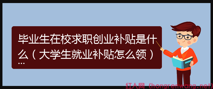 畢業(yè)生在校求職創(chuàng)業(yè)補貼是什么(大學(xué)生就業(yè)補貼怎么領(lǐng))