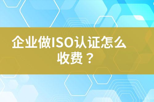 企業(yè)做ISO認(rèn)證怎么收費(fèi)？