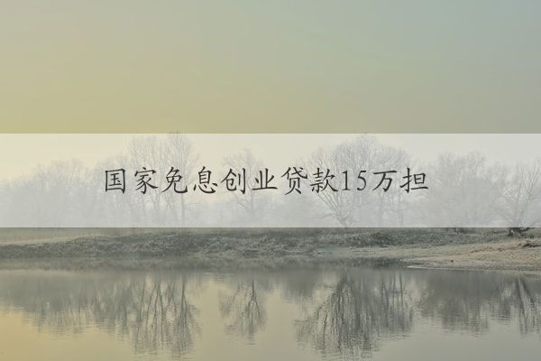 國(guó)家免息創(chuàng)業(yè)貸款15萬(wàn)擔(dān)保人需要本縣嗎 國(guó)家有免息創(chuàng)業(yè)貸款嗎