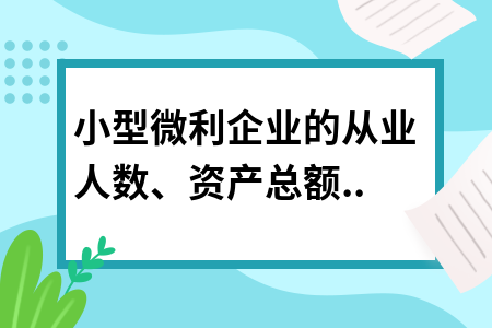 小型微利企業(yè)的從業(yè)人數(shù)、資產(chǎn)總額如何計算?