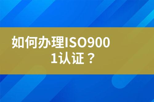 如何辦理ISO9001認(rèn)證？