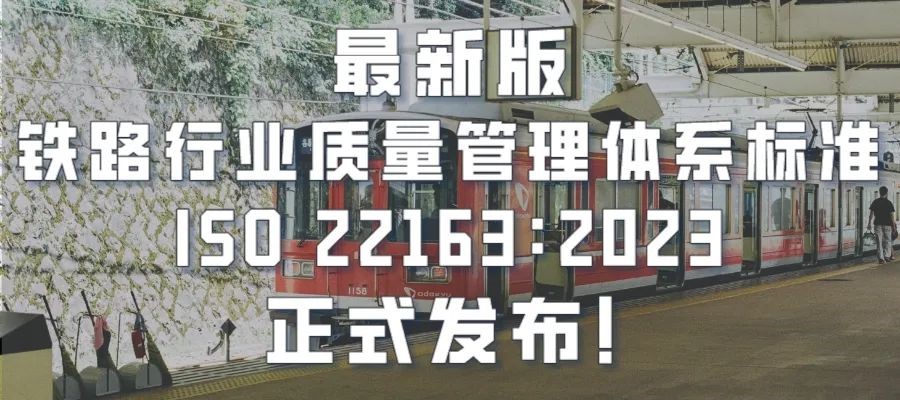 最新版鐵路行業(yè)質(zhì)量管理體系標(biāo)準(zhǔn)ISO 22163：2023正式發(fā)布！