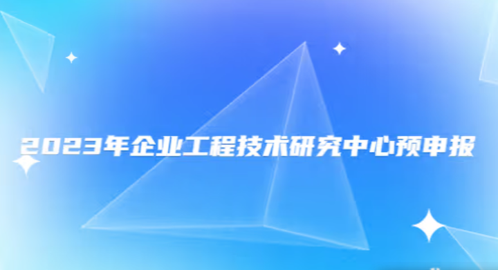 2023年企業(yè)工程技術(shù)研究中心預(yù)申報