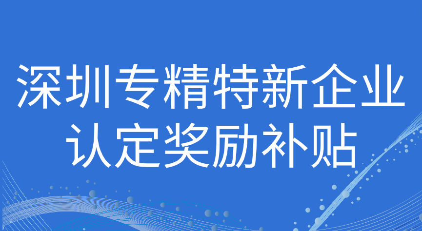 深圳市專精特新企業(yè)認(rèn)定補貼政策2023