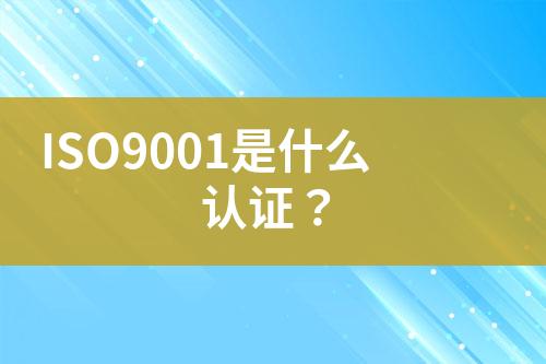 ISO9001是什么認(rèn)證？