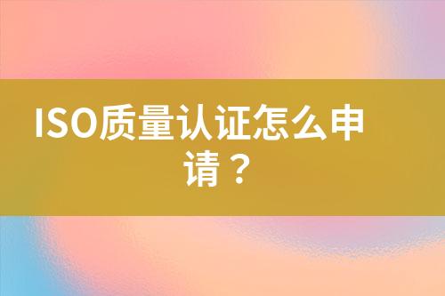 ISO質(zhì)量認證怎么申請？