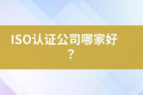 ISO認(rèn)證公司哪家好？