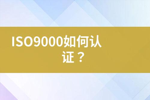 ISO9000如何認(rèn)證？