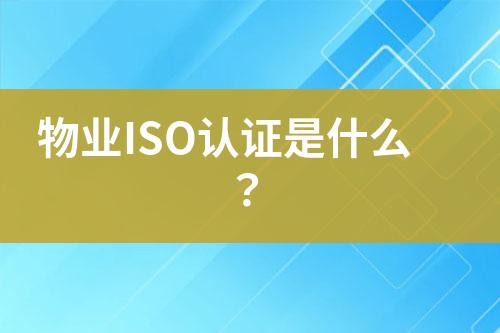 物業(yè)ISO認證是什么？