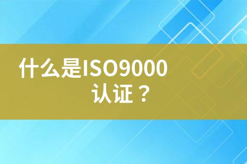 什么是ISO9000認(rèn)證？