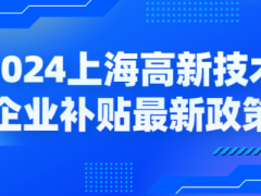 2024上海高新技術(shù)企業(yè)補(bǔ)貼各區(qū)最新政策，獎(jiǎng)勵(lì)高至百萬(wàn)！