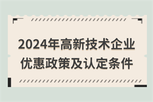 2024年高新技術(shù)企業(yè)優(yōu)惠政策匯總！附高新技術(shù)企業(yè)認(rèn)定條件