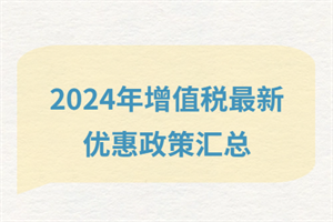 2024增值稅最新優(yōu)惠政策匯總？快看有哪些政策減免